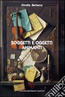 Soggetti e oggetti animanti libro di Bertacca Ornella