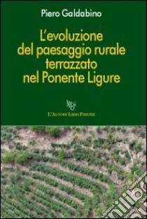 L'evoluzione del paesaggio rurale terrazzato nel Ponente ligure libro di Galdabino Piero