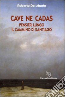 Cave ne cadas. Pensieri lungo il cammino di Santiago libro di Del Monte Roberto