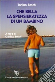 Che bella la spensieratezza di un bambino libro di Foschi Tonino; Foschi C. (cur.)