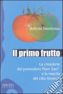 Il primo frutto. La creazione del pomodoro Flavr SavrTM e la nascita del cibo biotech libro di Martineau Belinda; Tola E. (cur.)