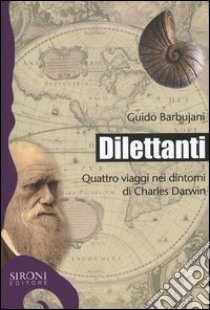 Dilettanti. Quattro viaggi nei dintorni di Charles Darwin libro di Barbujani Guido