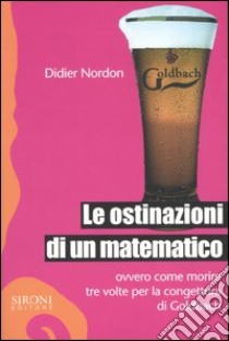 Le ostinazioni di un matematico. Ovvero come morire tre volte per la congettura di Goldbach libro di Nordon Didier; Tagliaferri L. (cur.)