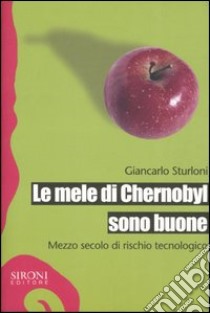 Le mele di Chernobyl sono buone. Mezzo secolo di rischio tecnologico libro di Sturloni Giancarlo