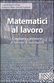 Matematici al lavoro. Cinquanta e più storie di laureati in matematica libro di Del Prete E. (cur.); Russo A. (cur.); Anzellotti G. (cur.)