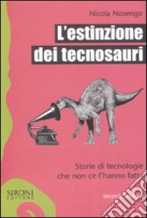 L'estinzione dei tecnosauri. Storie di tecnologie che non ce l'hanno fatta libro di Nosengo Nicola