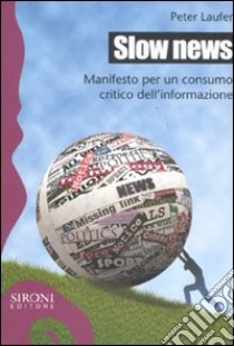 Slow news. Manifesto per un consumo critico dell'informazione libro di Laufer Peter