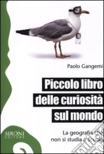 Piccolo libro delle curiosità sul mondo. La geografia che non si studia a scuola libro di Gangemi Paolo