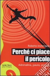 Perché ci piace il pericolo. Adrenalina, paura, piacere libro di Inchingolo Roberto