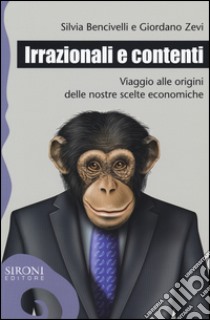 Irrazionali e contenti. Viaggio alle origini delle nostre scelte economiche libro di Bencivelli Silvia; Zevi Giordano