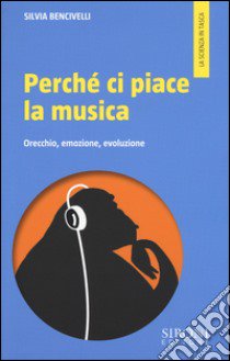 Perché ci piace la musica. Orecchio, emozione, evoluzione libro di Bencivelli Silvia