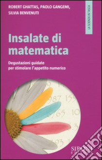 Insalate di matematica. Degustazioni guidate per stimolare l'appetito numerico libro di Ghattas Robert; Gangemi Paolo; Benvenuti Silvia