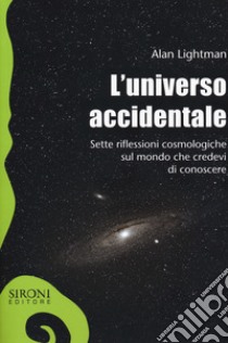 L'universo accidentale. Sette riflessioni cosmologiche sul mondo che credevi di conoscere libro di Lightman Alan