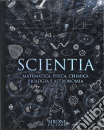 Scientia. Matematica, fisica, chimica, biologia e astronomia libro di Martineau J. (cur.)