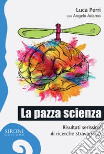 La pazza scienza. Risultati serissimi di ricerche stravaganti libro di Perri Luca