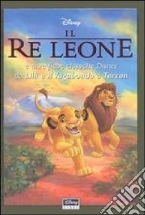 Il re Leone e altre fiabe classiche Disney da Lilli e il vagabondo a Tarzan libro