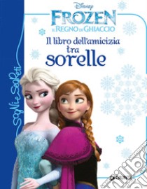 Il libro dell'amicizia tra sorelle. Frozen. Il regno di ghiaccio. Ediz. illustrata libro di Beretta Paola