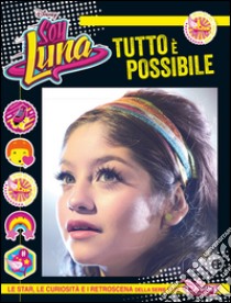 Tutto è possibile. Soy Luna. Le star, le curiosità e i retroscena della serie tv di Disney Channel libro