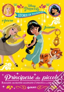 Aurora e Jasmine. Principesse da piccole. Ragazze che hanno allenato l'unicità e la gratitudine. Disney Princess. Storie di talenti. Ediz. a colori libro