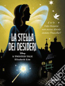 La stella dei desideri. E se la Fata Azzurra non avesse dovuto aiutare Pinocchio? A twisted tale libro di Lim Elizabeth