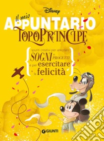 Il mio appuntario. Topoprincipe. Spunti creativi per appuntare sogni e progetti e per esercitare la felicità libro