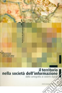 Il territorio nella società dell'informazione. Dalla cartografia ai sistemi digitali libro di Cantile A. (cur.)