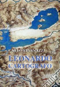 Leonardo cartografo libro di Starnazzi Carlo