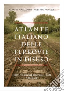 Atlante italiano delle ferrovie in disuso. Ediz. illustrata libro di Marcarini Albano; Rovelli Roberto