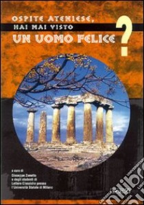 Ospite ateniese, hai mai visto un uomo felice? libro di Università di Milano (cur.)