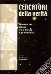 Cercatori della verità. Momenti di dialogo tra la Chiesa e gli scienziati. Catalogo della mostra (Rimini, 2003) libro di Gargantini Mario; Mazzoni Lorenzo