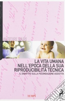 La vita umana nell'epoca della sua riproducibilità tecnica. Il dibattito sulla fecondazione assistita libro