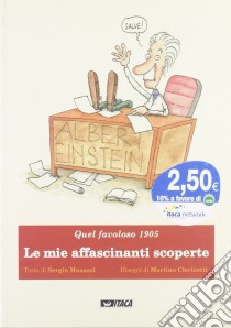 Le mie affascinanti scoperte. Albert Einstein. Quel favoloso 1905. Ediz. illustrata libro di Musazzi Sergio