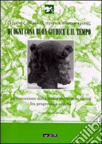 Di ogni cosa buon giudice è il tempo. La concezione della storia nel mondo antico fra progresso e caduta libro di Morani M. (cur.)