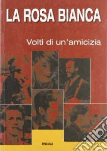 La Rosa Bianca. I volti di un'amicizia. Catalogo della mostra (2005) libro di Piesch T. (cur.)