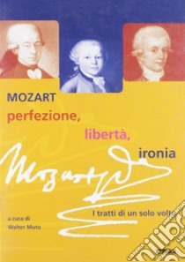 Mozart: perfezione, libertà, ironia. I tratti di un solo volto. Catalogo della mostra (2005) libro di Muto W. (cur.)