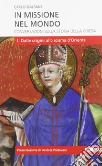 In missione nel mondo. Conversazioni sulla storia della Chiesa. Vol. 1: Dalle origini allo scisma d'Oriente libro di Dalpane Carlo