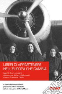 Liberi di appartenere nell'Europa che cambia. Appunti da un convegno delle suore e dei laici collaboratori di santa Francesca Cabrini libro di Pirola A. (cur.)