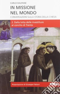 In missione nel mondo. Conversazioni sulla storia della Chiesa. Vol. 2: Dalla lotta delle investiture al Concilio di Trento libro di Dalpane Carlo