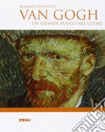 Van Gogh. Un grande fuoco nel cuore libro di Filippetti Roberto