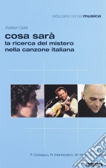 Cosa sarà. La ricerca del mistero nella canzone italiana libro di Gatti Walter; Coriasco Franz; Maniscalco Riro