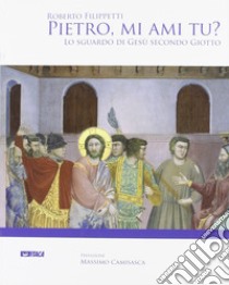 Pietro, mi ami tu? Lo sguardo di Gesù secondo Giotto libro di Filippetti Roberto