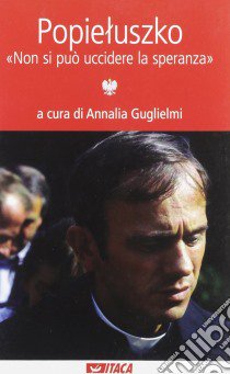 Popieluszko. «Non si può uccidere la speranza» libro di Guglielmi A. (cur.)