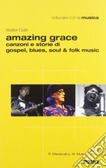 Amazing grace. Canzoni e storie di gospel, blues, soul & folk music libro di Gatti Walter; Maniscalco Riro; Muto Walter