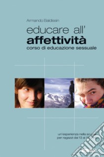 Educare all'affettività. Corso di educazione sessuale. Un'esperienza nella scuola per ragazzi dai 13 ai 15 anni libro di Baldissin Armando