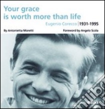 Your grace is worth more than life. Eugenio Corecco 1931-1995 libro di Moretti A. (cur.)