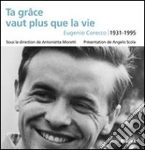 Ta grâce vaut plus que la vie. Eugenio Corecco 1931-1995 libro di Moretti A. (cur.)