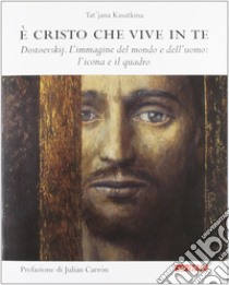 È Cristo che vive in te. Dostoevskij. L'immagine del mondo e dell'uomo: l'icona e il quadro libro di Kasatkina Tat'jana A.