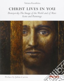 Christ lives in you. Dostoyevsky. The image of the world and of man: icons and paintings libro di Kasatkina Tat'jana A.