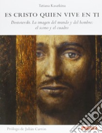 Es Cristo quien vive en ti. Dostoievski. La imagen del mundo y del hombre: el icono y el cuadro libro di Kasatkina Tat'jana A.