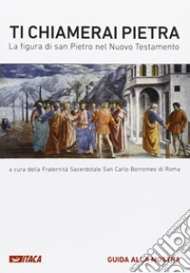 Ti chiamerai Pietra. La figura di san Pietro nel Nuovo Testamento libro di Fraternità sacerdotale dei missionari di San Carlo Borromeo (cur.)